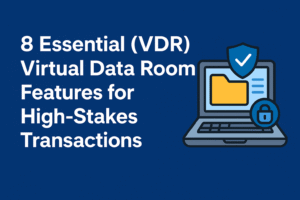 8 Essential (VDR) Virtual Data Room Features for High-Stakes Transactions